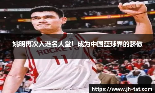 姚明再次入选名人堂！成为中国篮球界的骄傲