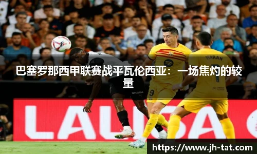 巴塞罗那西甲联赛战平瓦伦西亚：一场焦灼的较量