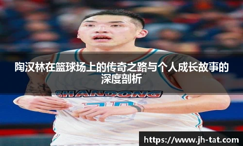 陶汉林在篮球场上的传奇之路与个人成长故事的深度剖析