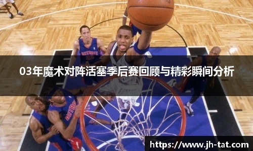 03年魔术对阵活塞季后赛回顾与精彩瞬间分析