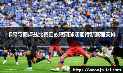 卡昂与图卢兹比赛因故延期球迷期待新赛程安排
